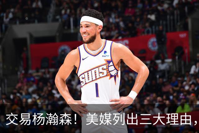交易杨瀚森！美媒列出三大理由，当下交易最值